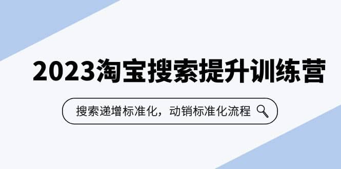 2023淘宝搜索-提升训练营，搜索-递增标准化，动销标准化流程（7节课）四海领钱-网创-知识付费-网创项目资源站-副业项目-创业项目-搞钱项目四海领钱