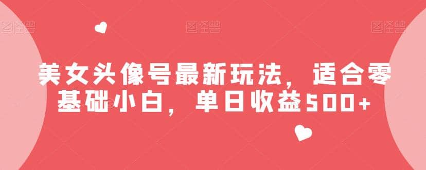 美女头像号最新玩法，适合零基础小白，单日收益500+【揭秘】四海领钱-网创-知识付费-网创项目资源站-副业项目-创业项目-搞钱项目四海领钱