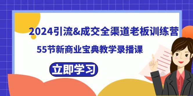 2024引流成交全渠道老板训练营，55节新商业宝典教学录播课四海领钱-网创-知识付费-网创项目资源站-副业项目-创业项目-搞钱项目四海领钱