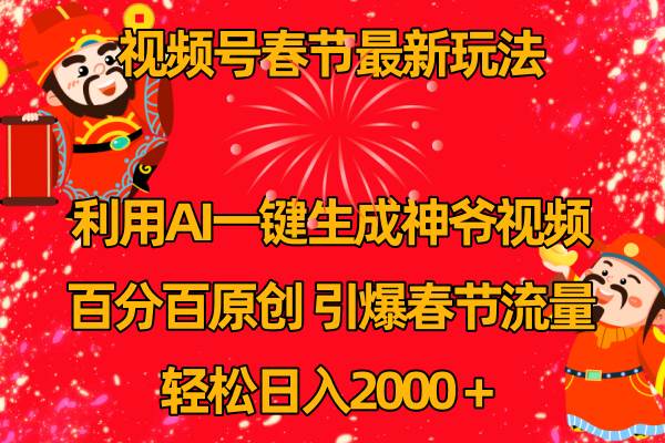 视频号春节玩法 利用AI一键生成财神爷视频 百分百原创 引爆春节流量 日入2k四海领钱-网创-知识付费-网创项目资源站-副业项目-创业项目-搞钱项目四海领钱