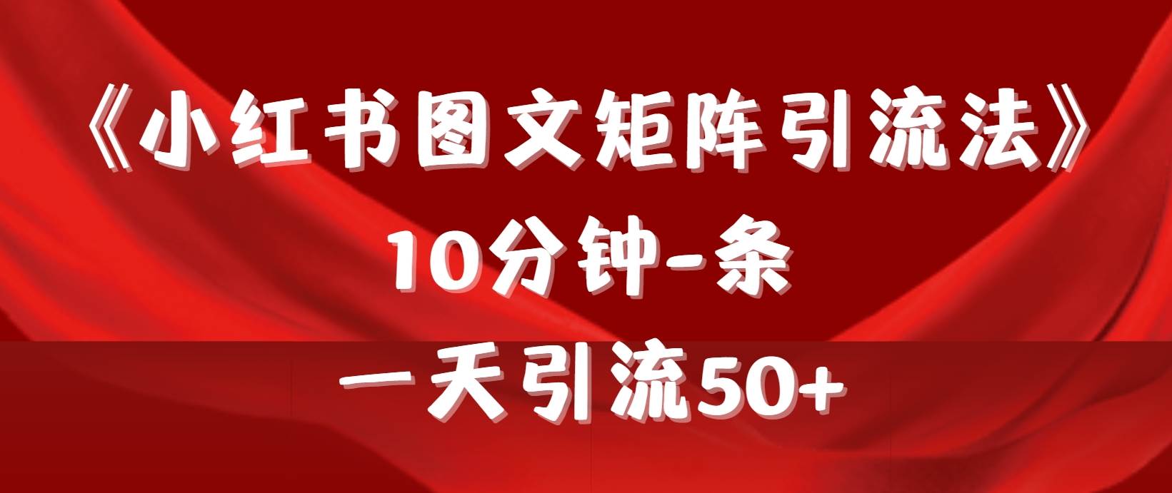 《小红书图文矩阵引流法》 10分钟-条 ，一天引流50+四海领钱-网创-知识付费-网创项目资源站-副业项目-创业项目-搞钱项目四海领钱