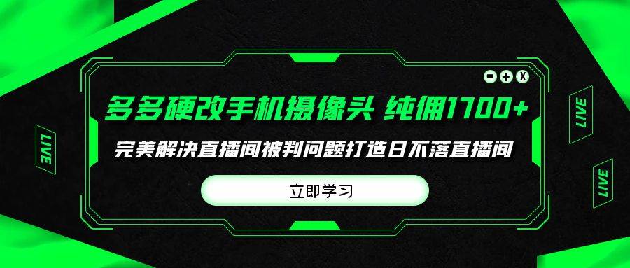 多多硬改手机摄像头，单场带货纯佣1700+完美解决直播间被判问题，打造日…四海领钱-网创-知识付费-网创项目资源站-副业项目-创业项目-搞钱项目四海领钱