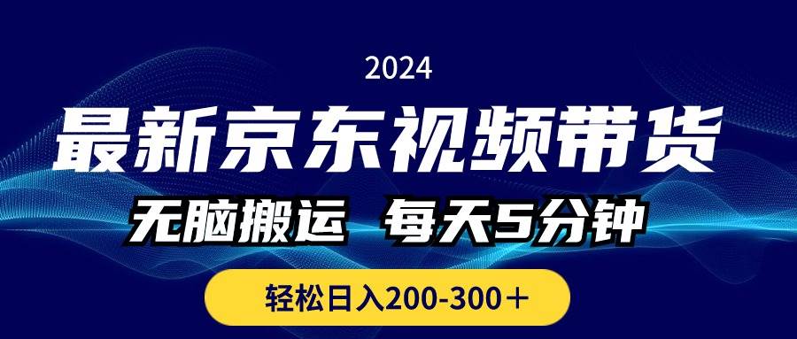最新京东视频带货，无脑搬运，每天5分钟 ， 轻松日入200-300＋四海领钱-网创-知识付费-网创项目资源站-副业项目-创业项目-搞钱项目四海领钱