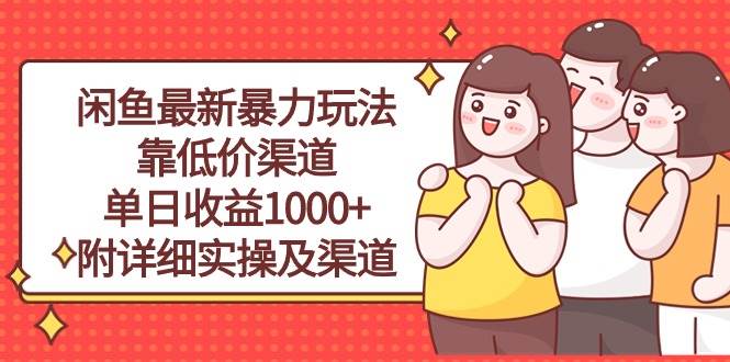 闲鱼最新暴力玩法，靠低价渠道单日收益1000+，附详细实操及渠道四海领钱-网创-知识付费-网创项目资源站-副业项目-创业项目-搞钱项目四海领钱