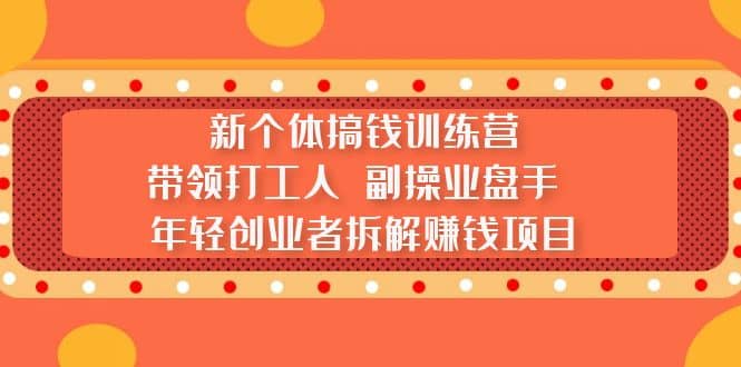 新个体搞钱训练营：带领打工人 副操业盘手 年轻创业者拆解赚钱项目四海领钱-网创-知识付费-网创项目资源站-副业项目-创业项目-搞钱项目四海领钱