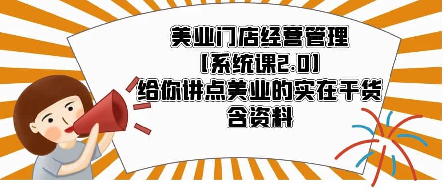 美业门店经营管理【系统课2.0】给你讲点美业的实在干货，含资料四海领钱-网创-知识付费-网创项目资源站-副业项目-创业项目-搞钱项目四海领钱