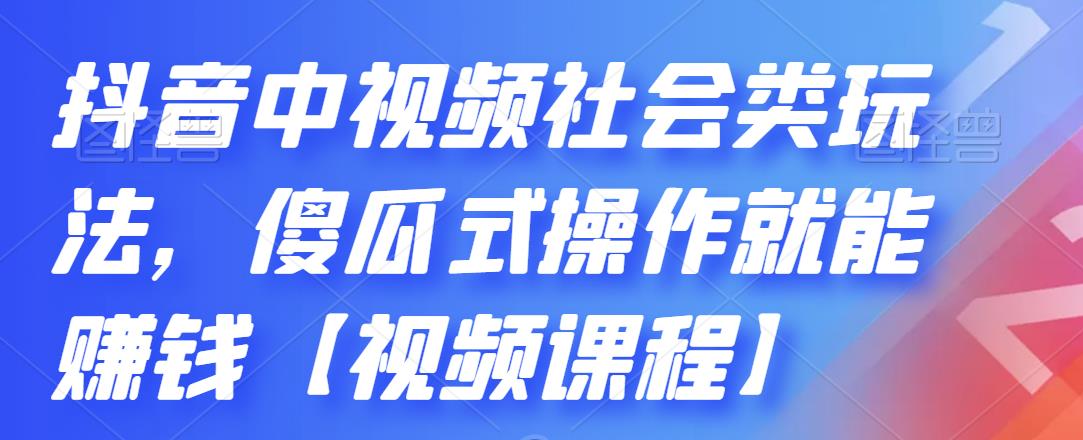 抖音中视频社会类玩法，傻瓜式操作就能赚钱【视频课程】四海领钱-网创-知识付费-网创项目资源站-副业项目-创业项目-搞钱项目四海领钱