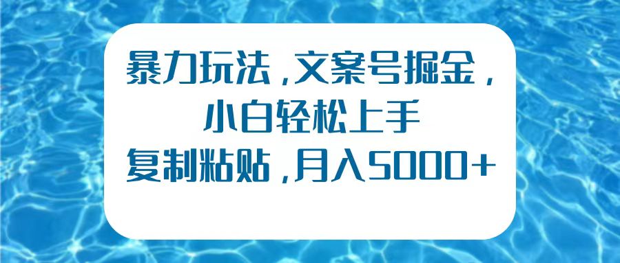 暴力玩法，文案号掘金，小白轻松上手，复制粘贴，月入5000+四海领钱-网创-知识付费-网创项目资源站-副业项目-创业项目-搞钱项目四海领钱