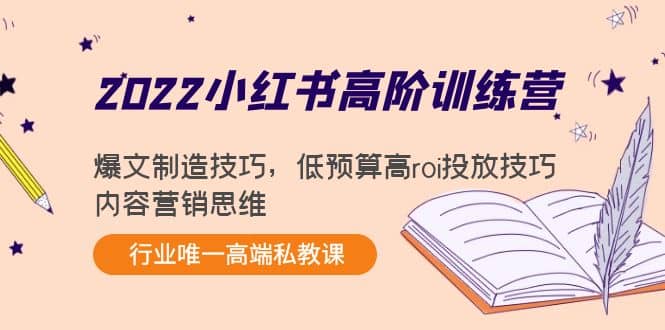 2022小红书高阶训练营：爆文制造技巧，低预算高roi投放技巧，内容营销思维四海领钱-网创-知识付费-网创项目资源站-副业项目-创业项目-搞钱项目四海领钱