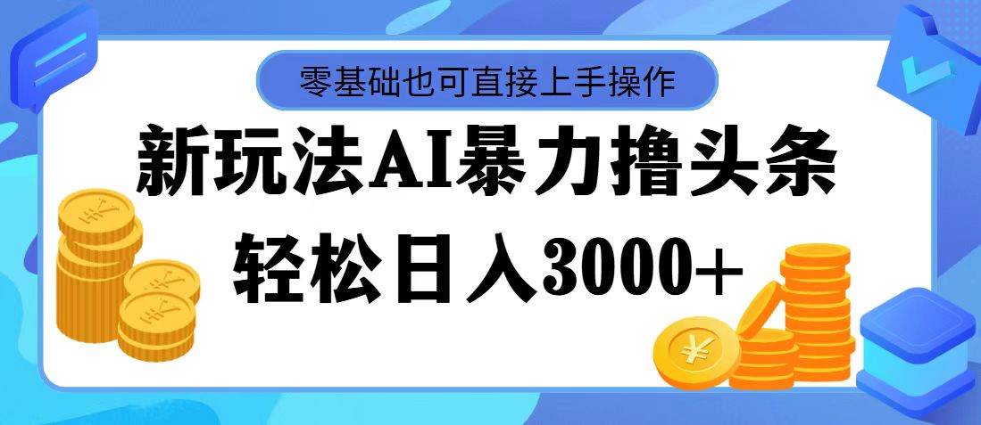 AI暴力撸头条，当天起号，第二天见收益，轻松日入3000+四海领钱-网创-知识付费-网创项目资源站-副业项目-创业项目-搞钱项目四海领钱
