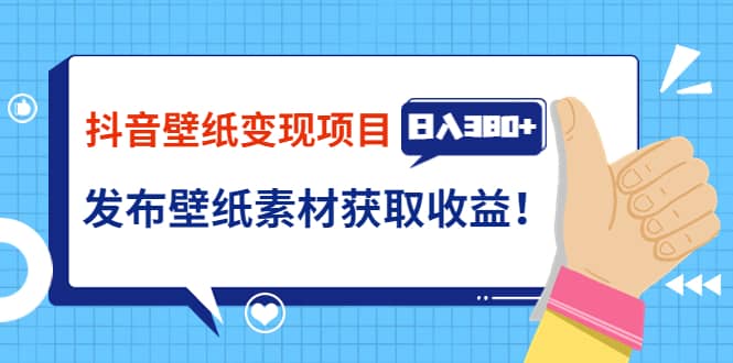 抖音壁纸变现项目：实战日入380+发布壁纸素材获取收益！四海领钱-网创-知识付费-网创项目资源站-副业项目-创业项目-搞钱项目四海领钱