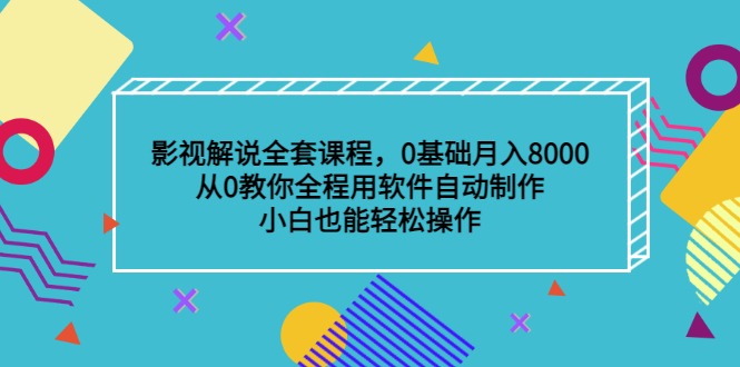影视解说全套课程，0基础月入8000，从0教你全程用软件自动制作，有手就行四海领钱-网创-知识付费-网创项目资源站-副业项目-创业项目-搞钱项目四海领钱