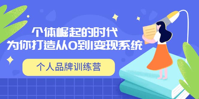 「个人品牌训练营」个体崛起的时代，为你打造从0到1变现系统（12节视频课）四海领钱-网创-知识付费-网创项目资源站-副业项目-创业项目-搞钱项目四海领钱
