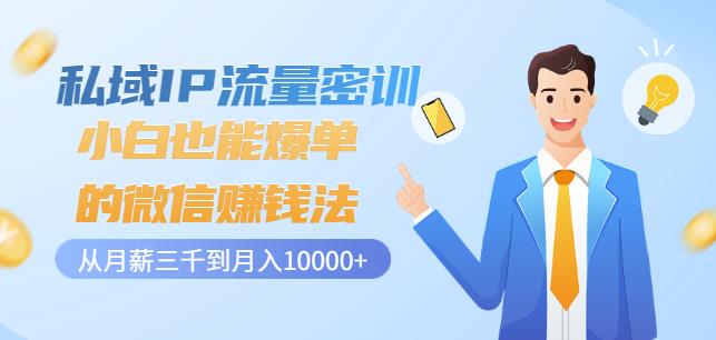 私域IP流量密训：小白也能爆单的微信赚钱法，从月薪三千到月入10000+四海领钱-网创-知识付费-网创项目资源站-副业项目-创业项目-搞钱项目四海领钱