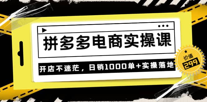 《拼多多电商实操课》开店不迷茫，日销1000单+实操落地（价值299元）四海领钱-网创-知识付费-网创项目资源站-副业项目-创业项目-搞钱项目四海领钱