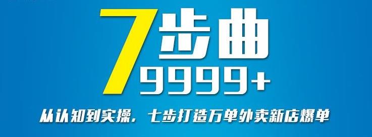 从认知到实操，七部曲打造9999+单外卖新店爆单四海领钱-网创-知识付费-网创项目资源站-副业项目-创业项目-搞钱项目四海领钱