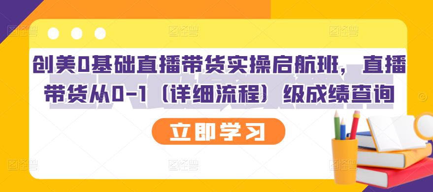 创美0基础直播带货实操启航班，直播带货从0-1（详细流程）四海领钱-网创-知识付费-网创项目资源站-副业项目-创业项目-搞钱项目四海领钱