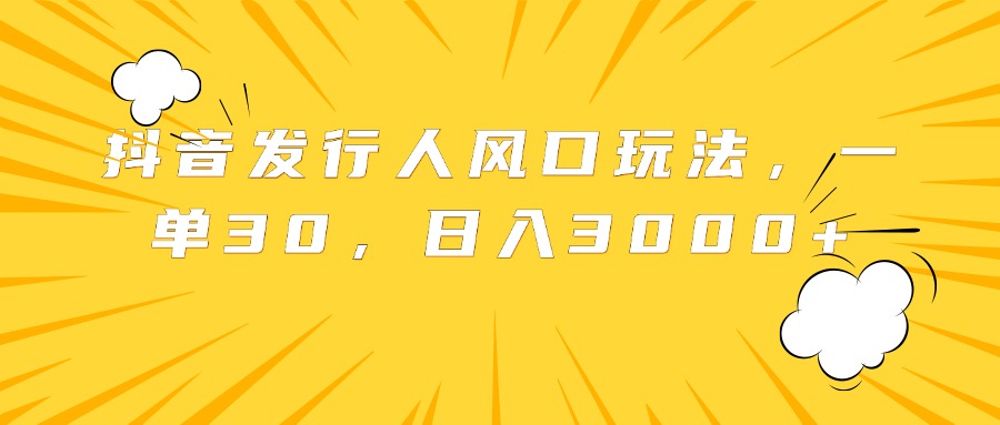 抖音发行人风口玩法，一单30，日入3000+四海领钱-网创-知识付费-网创项目资源站-副业项目-创业项目-搞钱项目四海领钱