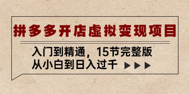 拼多多开店虚拟变现项目：入门到精通（15节完整版）四海领钱-网创-知识付费-网创项目资源站-副业项目-创业项目-搞钱项目四海领钱
