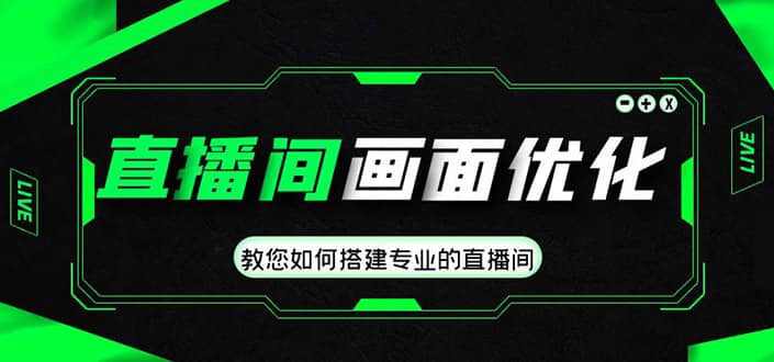 直播间画面优化教程，教您如何搭建专业的直播间四海领钱-网创-知识付费-网创项目资源站-副业项目-创业项目-搞钱项目四海领钱
