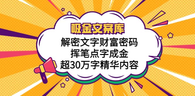 吸金文案库，解密文字财富密码，挥笔点字成金，超30万字精华内容四海领钱-网创-知识付费-网创项目资源站-副业项目-创业项目-搞钱项目四海领钱