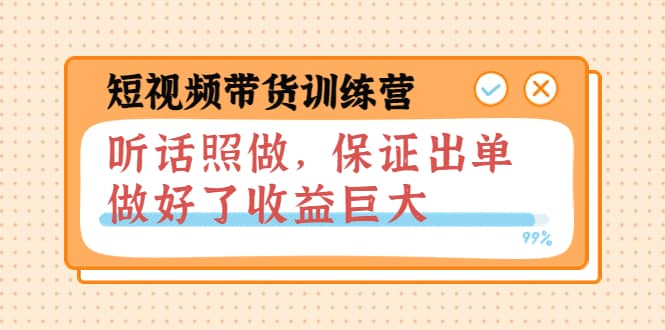 短视频带货训练营：听话照做，保证出单，做好了收益巨大（第8+9+10期）四海领钱-网创-知识付费-网创项目资源站-副业项目-创业项目-搞钱项目四海领钱