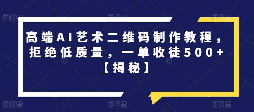 高端AI艺术二维码制作教程，拒绝低质量，一单收徒500+【揭秘】四海领钱-网创-知识付费-网创项目资源站-副业项目-创业项目-搞钱项目四海领钱