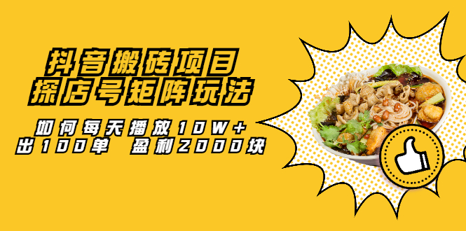 抖音搬砖项目：探店号矩阵玩法，如何每天播放10W+出100单 盈利2000块四海领钱-网创-知识付费-网创项目资源站-副业项目-创业项目-搞钱项目四海领钱