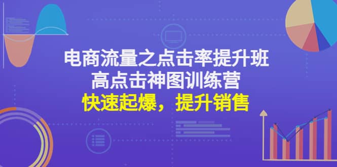 电商流量之点击率提升班+高点击神图训练营：快速起爆，提升销售四海领钱-网创-知识付费-网创项目资源站-副业项目-创业项目-搞钱项目四海领钱