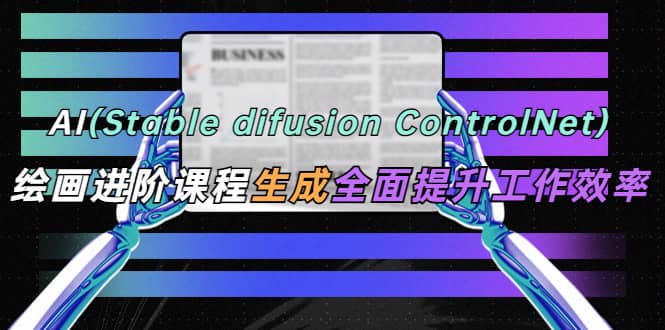 AI（stable difusion ControlNet）绘画进阶课程 办公场景 全面提升工作效率四海领钱-网创-知识付费-网创项目资源站-副业项目-创业项目-搞钱项目四海领钱