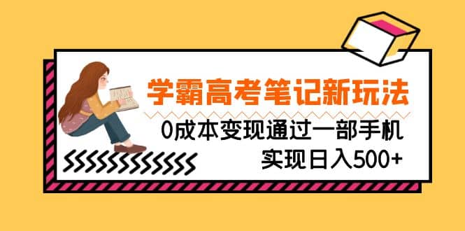 刚需高利润副业，学霸高考笔记新玩法，0成本变现通过一部手机实现日入500+四海领钱-网创-知识付费-网创项目资源站-副业项目-创业项目-搞钱项目四海领钱