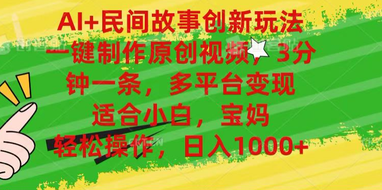 AI+民间故事,一键制作原创视频，多平台变现，3分钟一条，适合小白，宝妈，轻松操作，日入1000+四海领钱-网创-知识付费-网创项目资源站-副业项目-创业项目-搞钱项目四海领钱