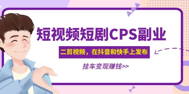 短视频短剧CPS副业项目：二剪视频在抖音和快手上发布，挂车变现四海领钱-网创-知识付费-网创项目资源站-副业项目-创业项目-搞钱项目四海领钱