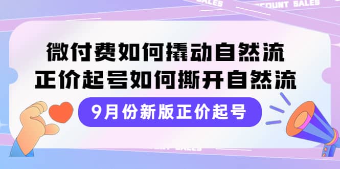 9月份新版正价起号，微付费如何撬动自然流，正价起号如何撕开自然流四海领钱-网创-知识付费-网创项目资源站-副业项目-创业项目-搞钱项目四海领钱