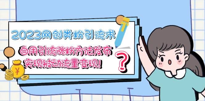 2023网创类粉引流术，自用引流涨粉方法发布，实现被动流量变现四海领钱-网创-知识付费-网创项目资源站-副业项目-创业项目-搞钱项目四海领钱