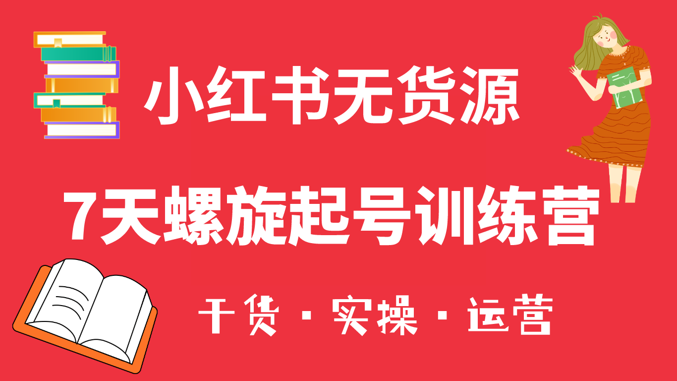 小红书7天螺旋起号训练营，小白也能轻松起店（干货+实操+运营）四海领钱-网创-知识付费-网创项目资源站-副业项目-创业项目-搞钱项目四海领钱