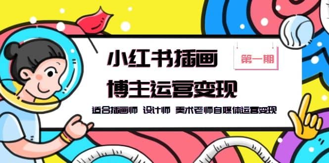 小红书插画博主运营变现-第1期，适合插画师 设计师 美术老师自媒体运营变现四海领钱-网创-知识付费-网创项目资源站-副业项目-创业项目-搞钱项目四海领钱