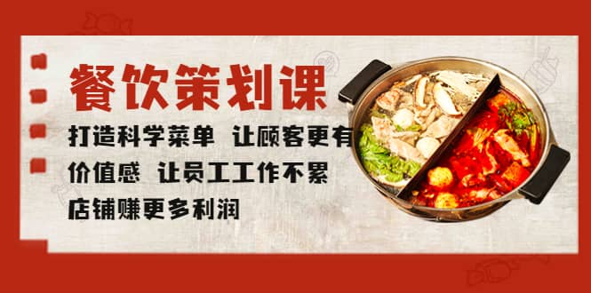 餐饮策划课 打造科学菜单 让顾客更有价值感 让员工工作不累 店铺赚更多利润四海领钱-网创-知识付费-网创项目资源站-副业项目-创业项目-搞钱项目四海领钱