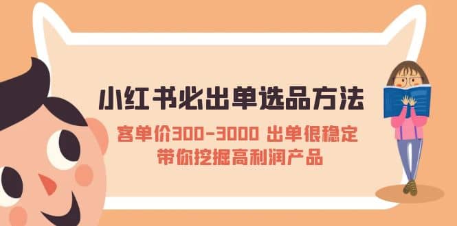 小红书必出单选品方法：客单价300-3000 出单很稳定 带你挖掘高利润产品四海领钱-网创-知识付费-网创项目资源站-副业项目-创业项目-搞钱项目四海领钱
