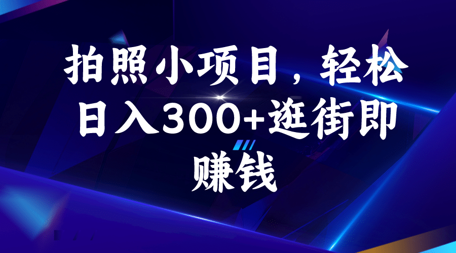 拍照小项目，轻松日入300+逛街即赚钱四海领钱-网创-知识付费-网创项目资源站-副业项目-创业项目-搞钱项目四海领钱