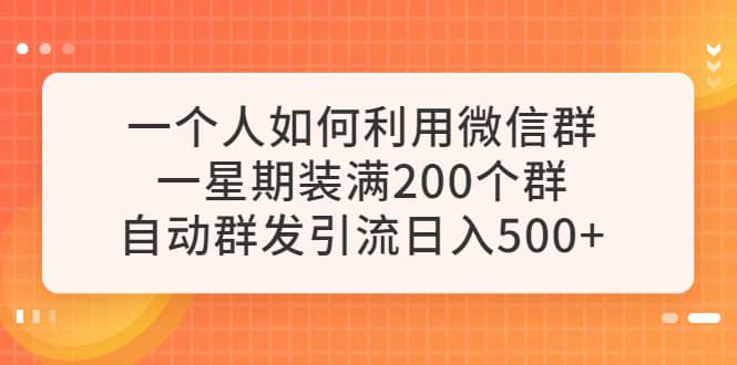 一个人如何利用微信群自动群发引流，一星期装满200个群，日入500+四海领钱-网创-知识付费-网创项目资源站-副业项目-创业项目-搞钱项目四海领钱