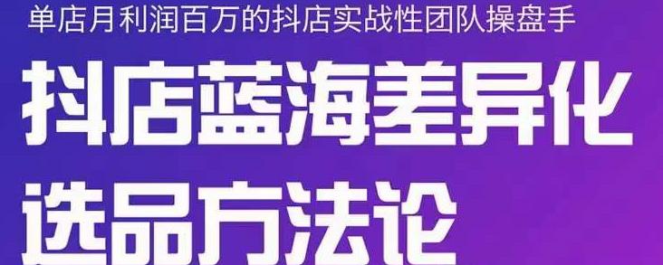 小卒抖店终极蓝海差异化选品方法论，全面介绍抖店无货源选品的所有方法四海领钱-网创-知识付费-网创项目资源站-副业项目-创业项目-搞钱项目四海领钱