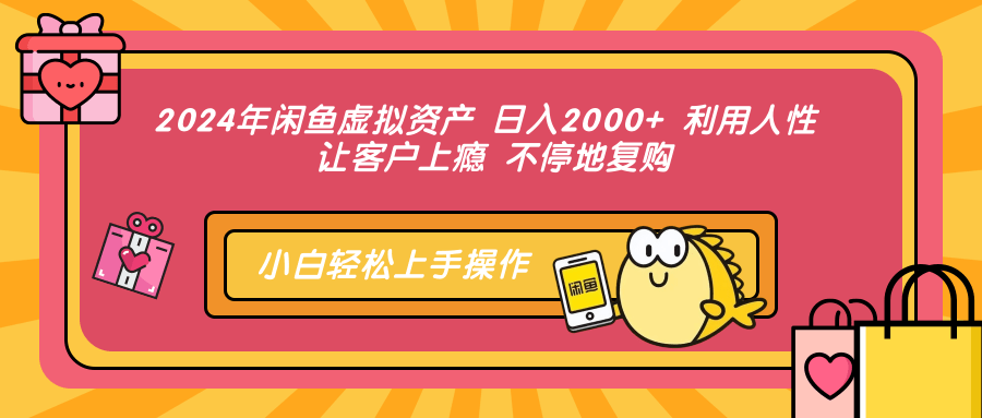 2024年闲鱼虚拟资产，日入2000+ 利用人性 让客户上瘾 不停地复购四海领钱-网创-知识付费-网创项目资源站-副业项目-创业项目-搞钱项目四海领钱