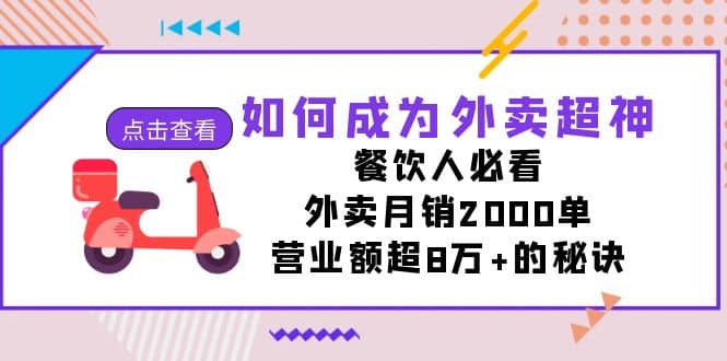 如何成为外卖超神，餐饮人必看！外卖月销2000单，营业额超8万+的秘诀四海领钱-网创-知识付费-网创项目资源站-副业项目-创业项目-搞钱项目四海领钱