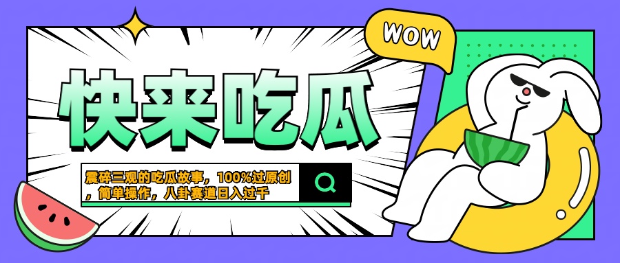 震碎三观的吃瓜故事，一键生成100%过原创，猎奇八卦赛道，简单操作日入过千四海领钱-网创-知识付费-网创项目资源站-副业项目-创业项目-搞钱项目四海领钱
