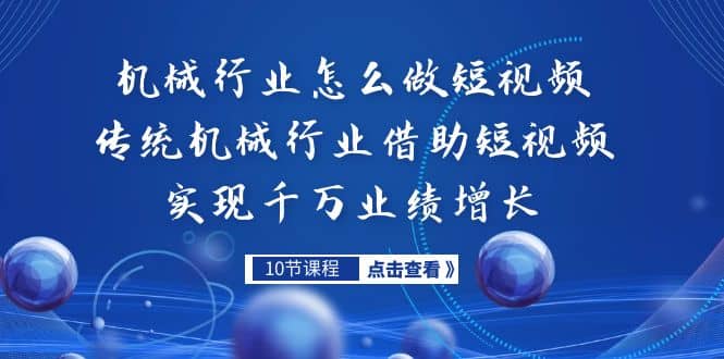 机械行业怎么做短视频，传统机械行业借助短视频实现千万业绩增长四海领钱-网创-知识付费-网创项目资源站-副业项目-创业项目-搞钱项目四海领钱