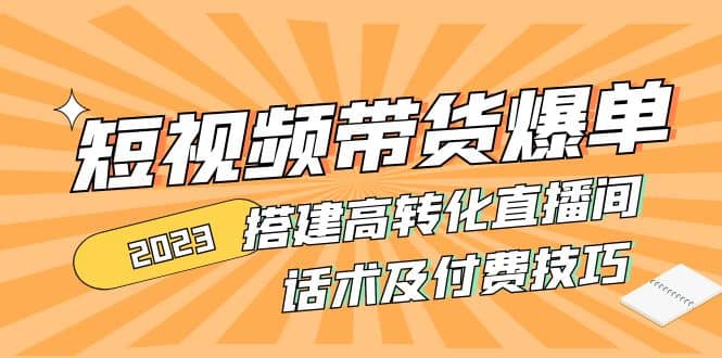 2023短视频带货爆单 搭建高转化直播间 话术及付费技巧(无水印)四海领钱-网创-知识付费-网创项目资源站-副业项目-创业项目-搞钱项目四海领钱