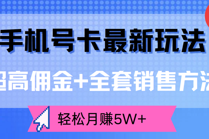 手机号卡最新玩法，超高佣金+全套销售方法，轻松月赚5W+四海领钱-网创-知识付费-网创项目资源站-副业项目-创业项目-搞钱项目四海领钱