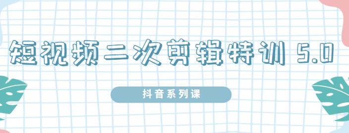 陆明明·短视频二次剪辑特训5.0，1部手机就可以操作，0基础掌握短视频二次剪辑和混剪技术四海领钱-网创-知识付费-网创项目资源站-副业项目-创业项目-搞钱项目四海领钱