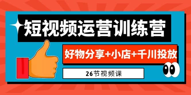 0基础短视频运营训练营：好物分享+小店+千川投放（26节视频课）四海领钱-网创-知识付费-网创项目资源站-副业项目-创业项目-搞钱项目四海领钱